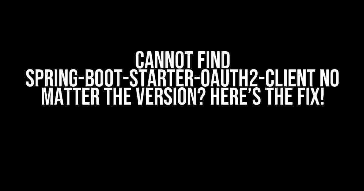 Cannot Find spring-boot-starter-oauth2-client No Matter the Version? Here’s the Fix!