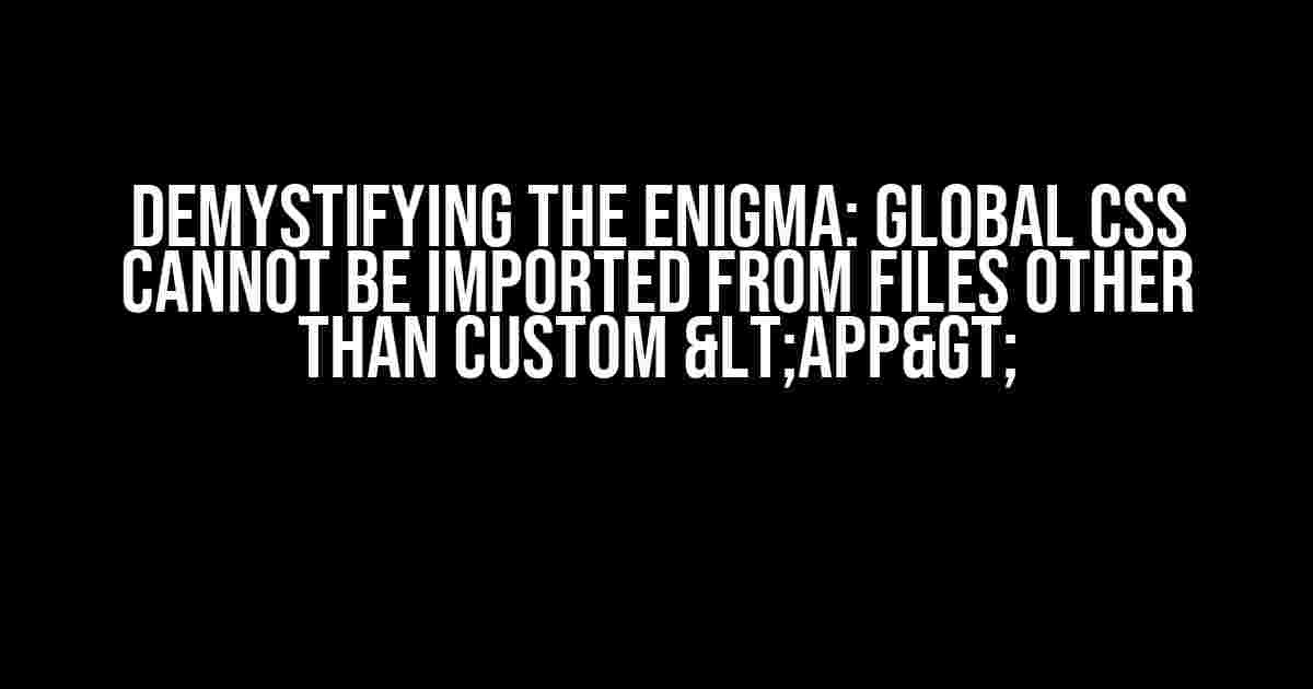 Demystifying the Enigma: Global CSS cannot be imported from files other than Custom <App>