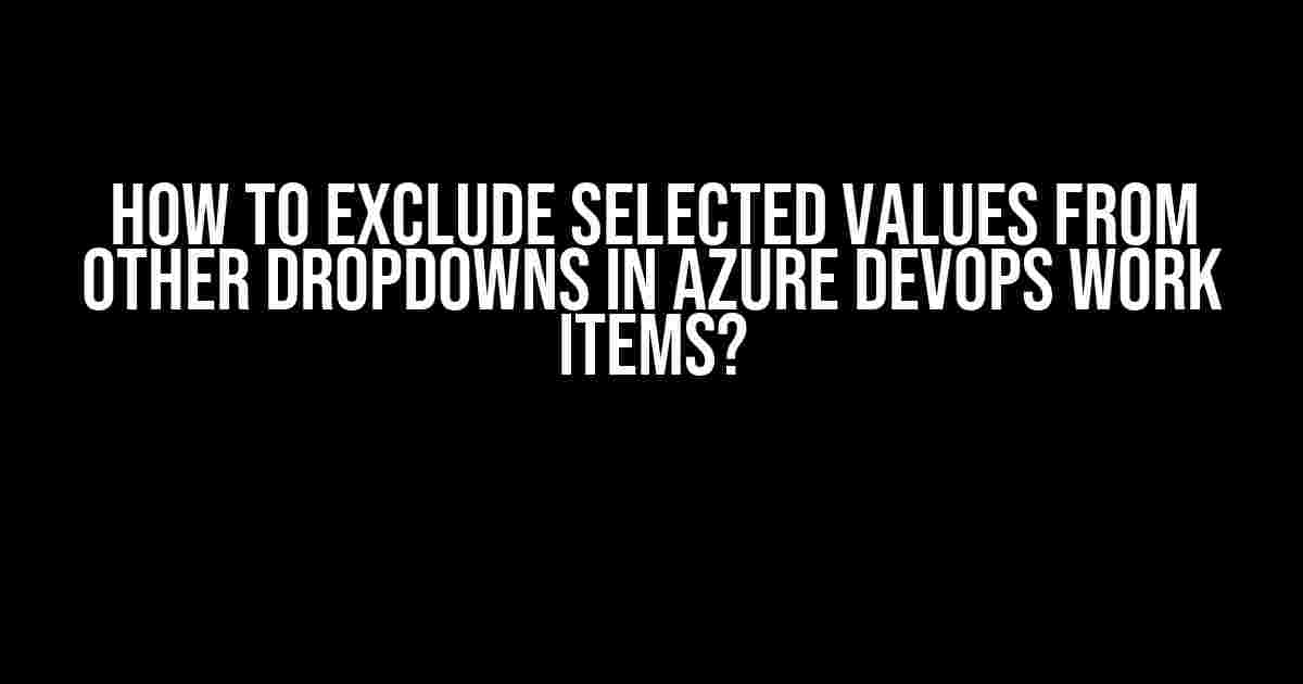 How to Exclude Selected Values from Other Dropdowns in Azure DevOps Work Items?