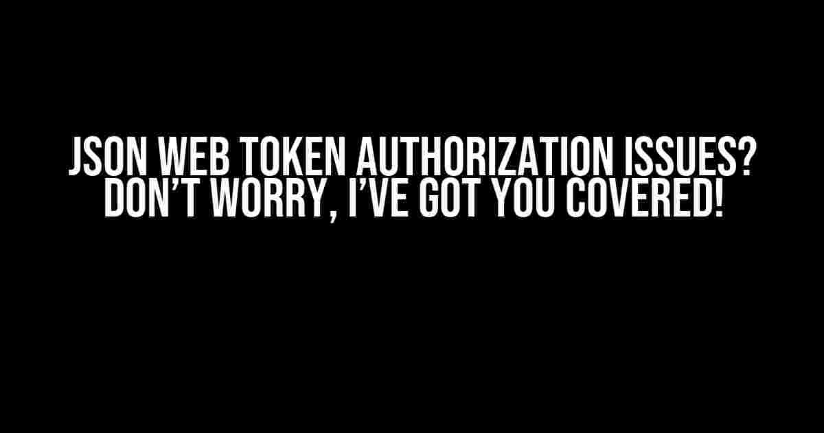 JSON Web Token Authorization Issues? Don’t Worry, I’ve Got You Covered!