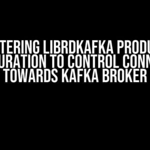 Mastering librdkafka Producer Configuration to Control Connection towards Kafka Broker