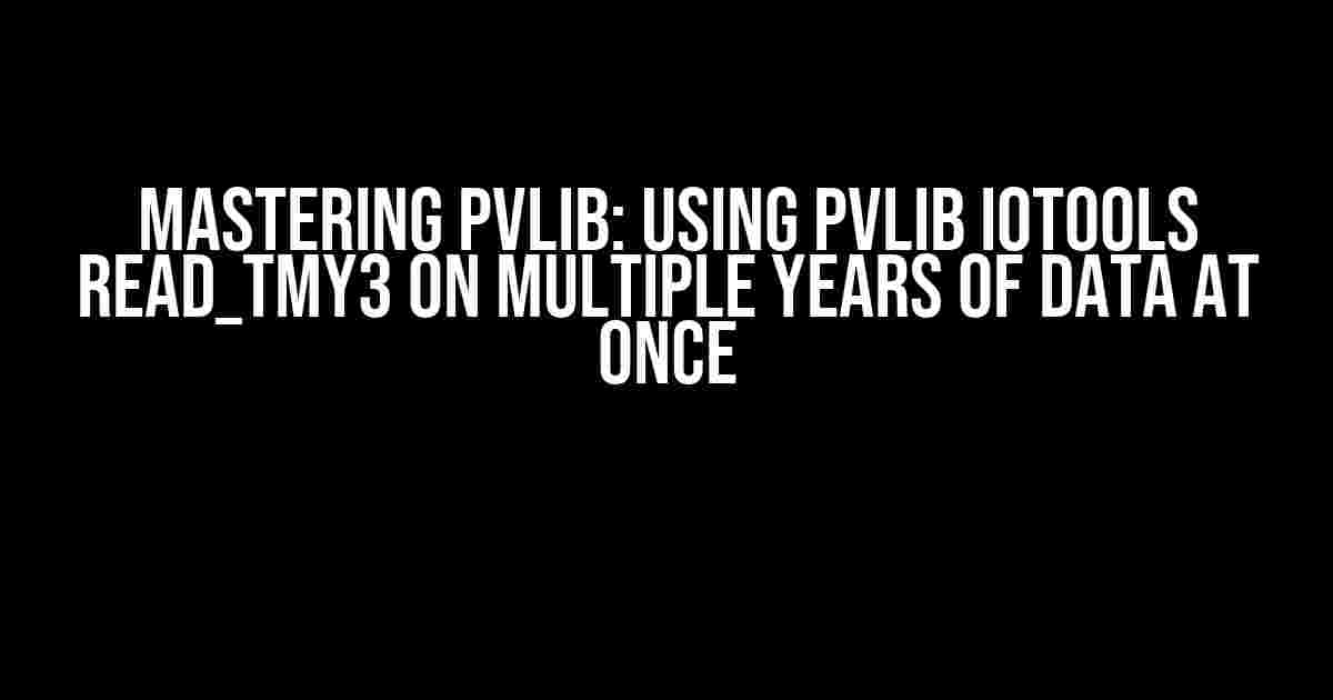 Mastering pvlib: Using pvlib iotools read_tmy3 on Multiple Years of Data at Once