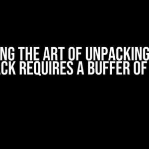 Mastering the Art of Unpacking: A Guide to “Unpack Requires a Buffer of X Bytes”