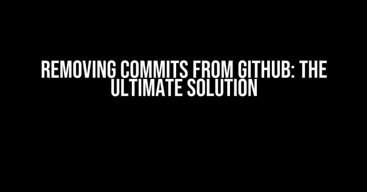 Removing Commits from GitHub: The Ultimate Solution