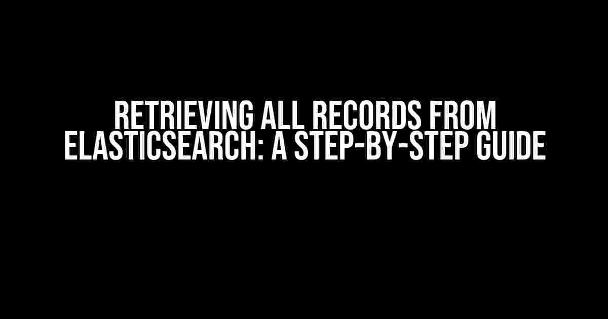 Retrieving All Records from Elasticsearch: A Step-by-Step Guide