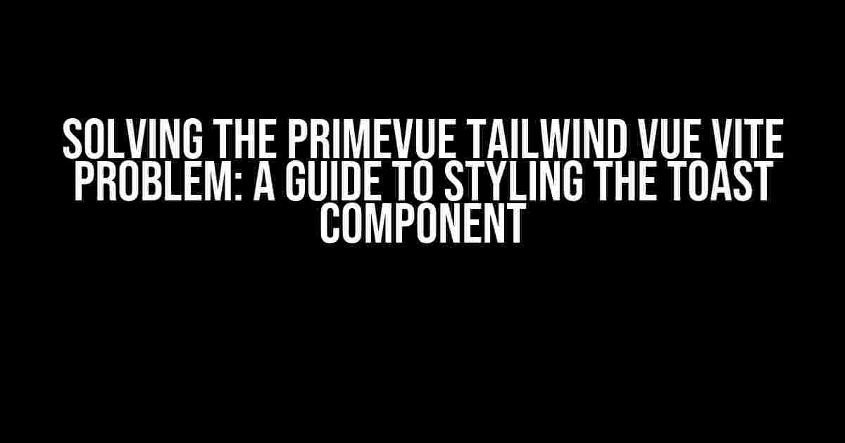 Solving the PrimeVue Tailwind Vue Vite Problem: A Guide to Styling the Toast Component