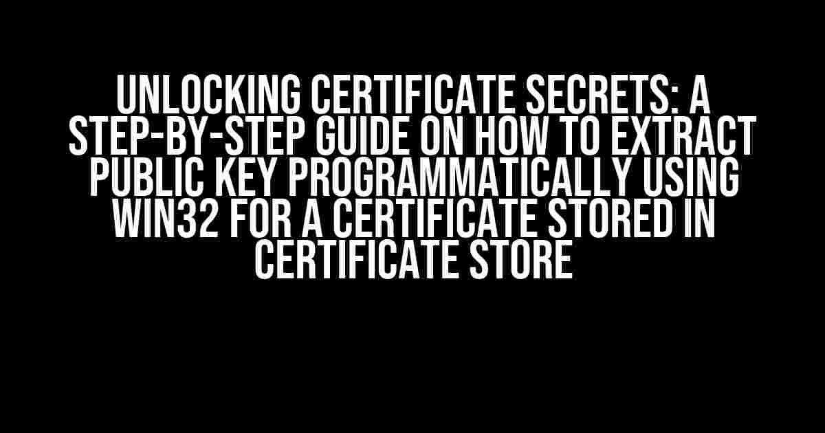 Unlocking Certificate Secrets: A Step-by-Step Guide on How to Extract Public Key Programmatically using Win32 for a Certificate Stored in Certificate Store