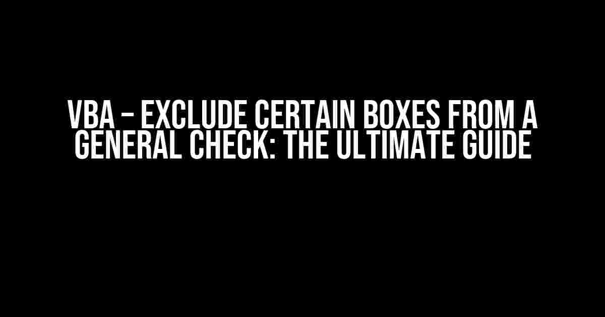 VBA – Exclude Certain Boxes from a General Check: The Ultimate Guide