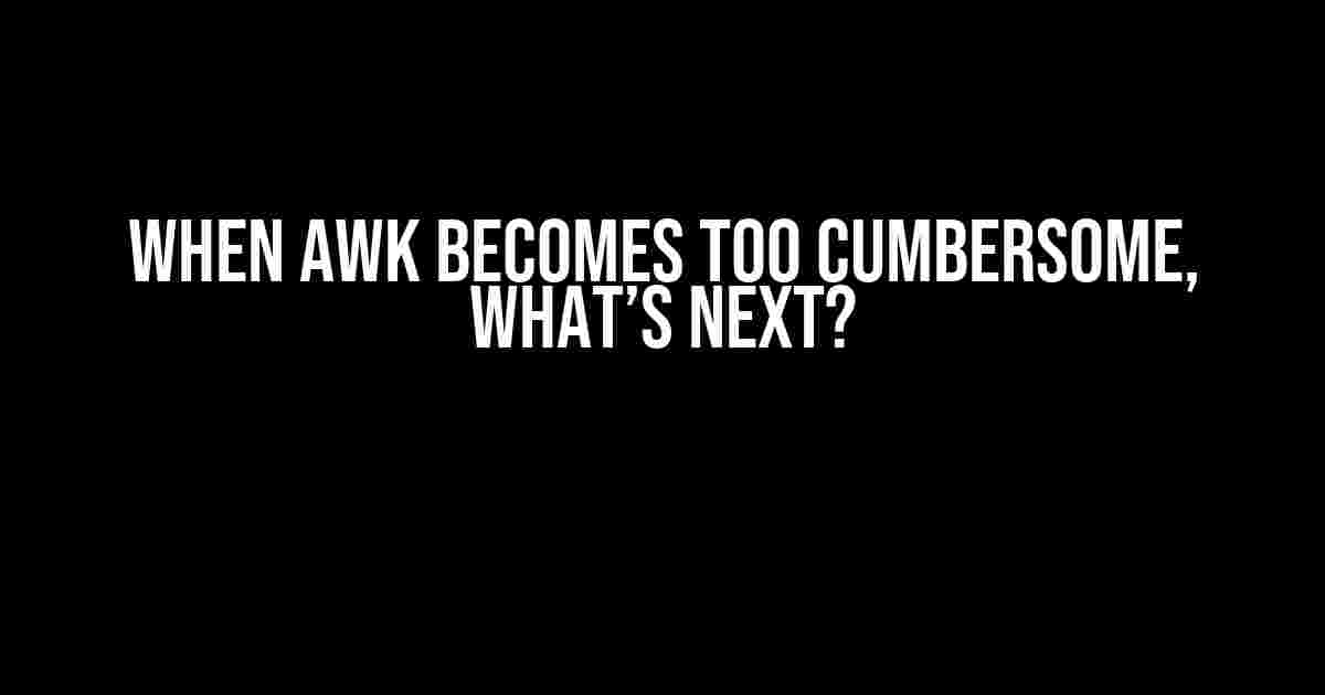 When Awk Becomes Too Cumbersome, What’s Next?